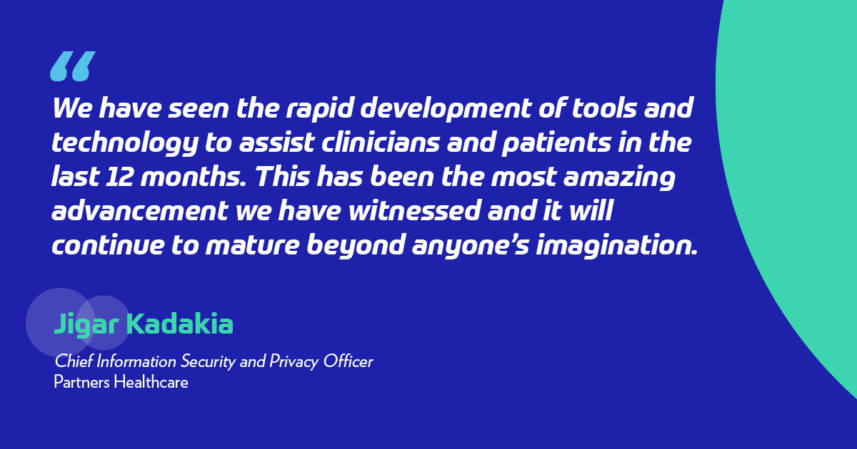 "We have seen the rapid development of tools and technology to assist clinicians and patients in the last 12 months. This has been the most amazing advancement we have witnessed and it will continue to mature beyond anyone’s imagination." - Jigar Kadakia
