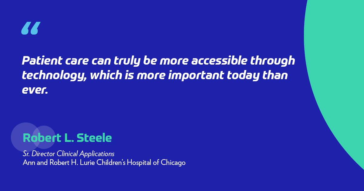 "Patient care can truly be more accessible through technology, which is more important today than ever." -Robert L. Steele